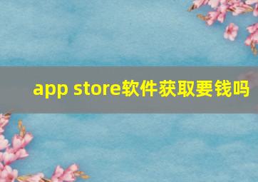 app store软件获取要钱吗